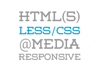 HTML(5)
LESS/CSS
@media
responsive
 