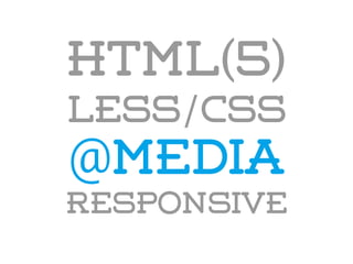 HTML(5)
LESS/CSS
@media
responsive
 
