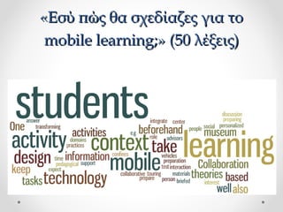 «Εσύ πώς θα σχεδίαζες για το
mobile learning;» (50 λέξεις)

 