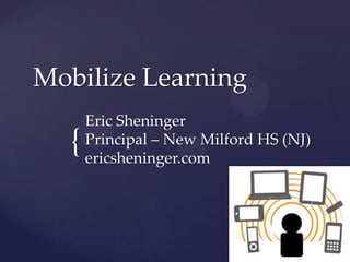 Mobilize Learning

{

Eric Sheninger
Principal – New Milford HS (NJ)
ericsheninger.com

 