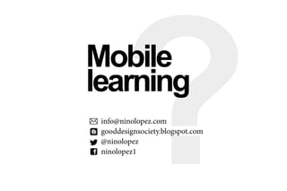 ?Mobile
learning
info@ninolopez.com
gooddesignsociety.blogspot.com
@ninolopez
ninolopez1
 