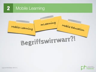 2 Mobile Learning
(vgl. de Witt/Sieber 2013: 1)
Mobile Learning
Begriffswirrwarr?!
mLearning
Mobile Education
 