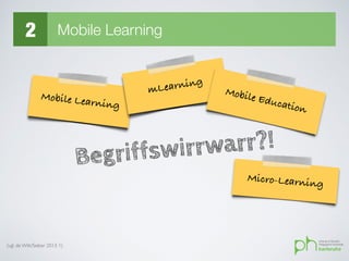 2 Mobile Learning
(vgl. de Witt/Sieber 2013: 1)
Mobile Learning
Begriffswirrwarr?!
mLearning
Mobile Education
Micro-Learning
 