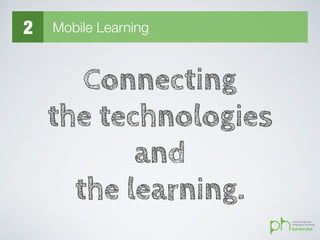 2 Mobile Learning
Connecting
the technologies
and
the learning.
 