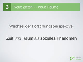 3 Neue Zeiten — neue Räume
Wechsel der Forschungsperspektive:
Zeit und Raum als soziales Phänomen
 
