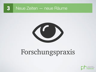 Forschungspraxis
"
3 Neue Zeiten — neue Räume
 