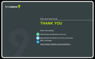 THANK YOU
2015 eLearning Trends
More information:
http://www.ninelanterns.com.au/
@ninelanterns OR join our new community
@9L_exchange
https://www.linkedin.com/ninelanterns
 