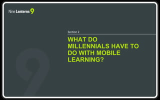 WHAT DO
MILLENNIALS HAVE TO
DO WITH MOBILE
LEARNING?
Section 2
 