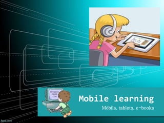 Mobile learning
Mòbils, tablets, e-books
 