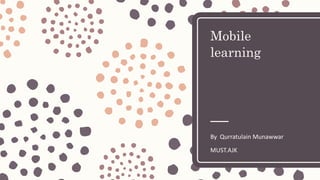 Mobile
learning
By Qurratulain Munawwar
MUST.AJK
 