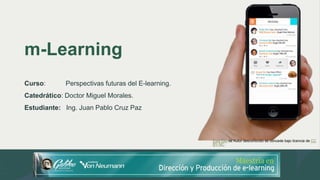 m-Learning
Curso: Perspectivas futuras del E-learning.
Catedrático: Doctor Miguel Morales.
Estudiante: Ing. Juan Pablo Cruz Paz
Esta foto de Autor desconocido se concede bajo licencia de CC
BY-NC.
 