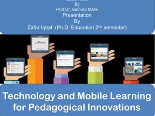 Supervised
By
Prof Dr. Samina Malik
Presentation
By
Zafar Iqbal (Ph.D. Education 2nd semester)
 