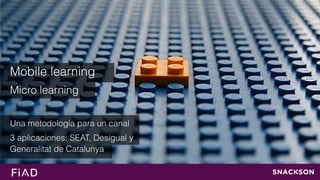 Mobile learning


Micro learning


Una metodología para un canal


3 aplicaciones: SEAT, Desigual y
 
Generalitat de Catalunya
 
