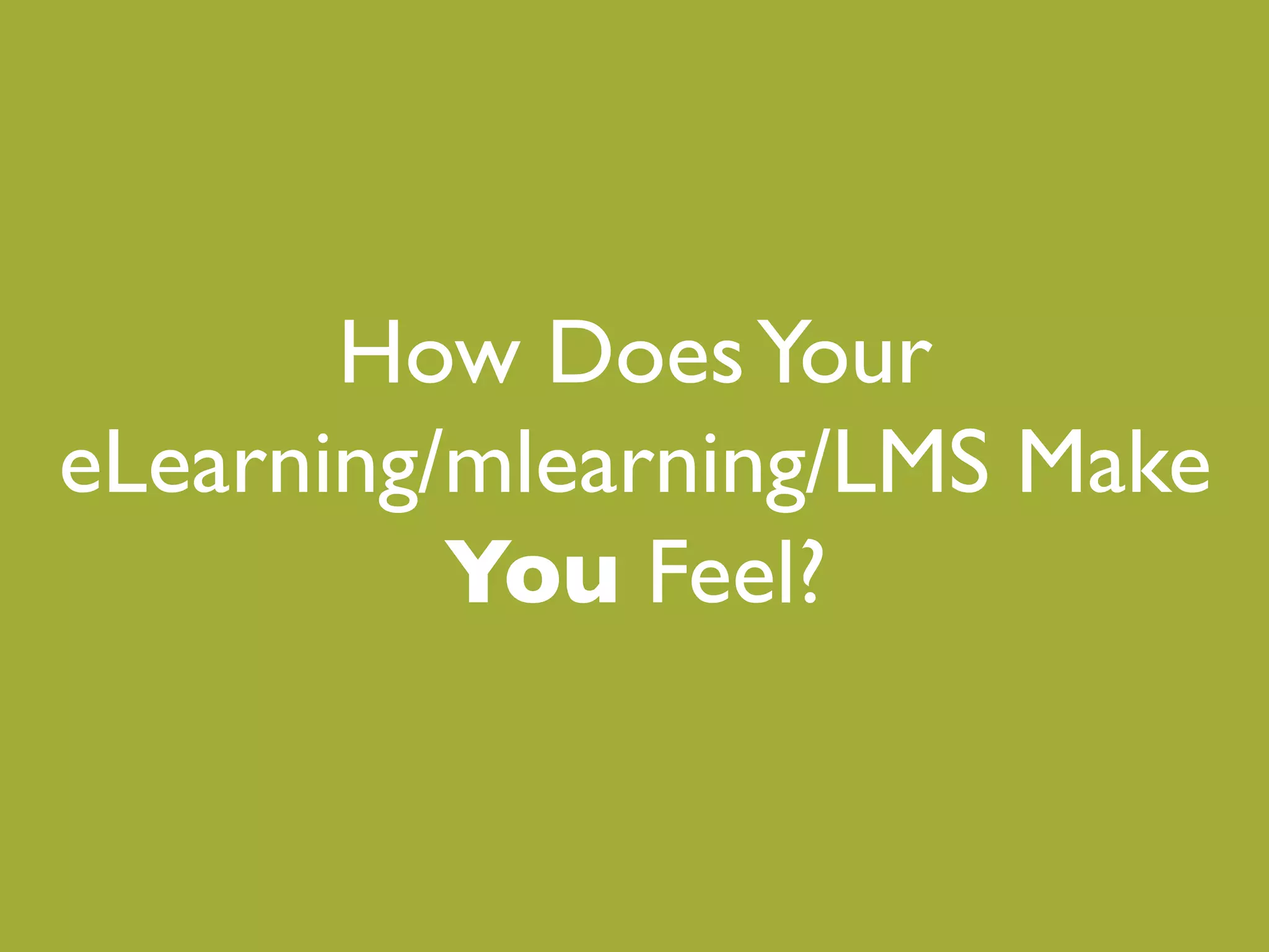 How Does Your!
eLearning/mlearning/LMS Make!
          You" Feel?"
    Your Students Feel?"
 