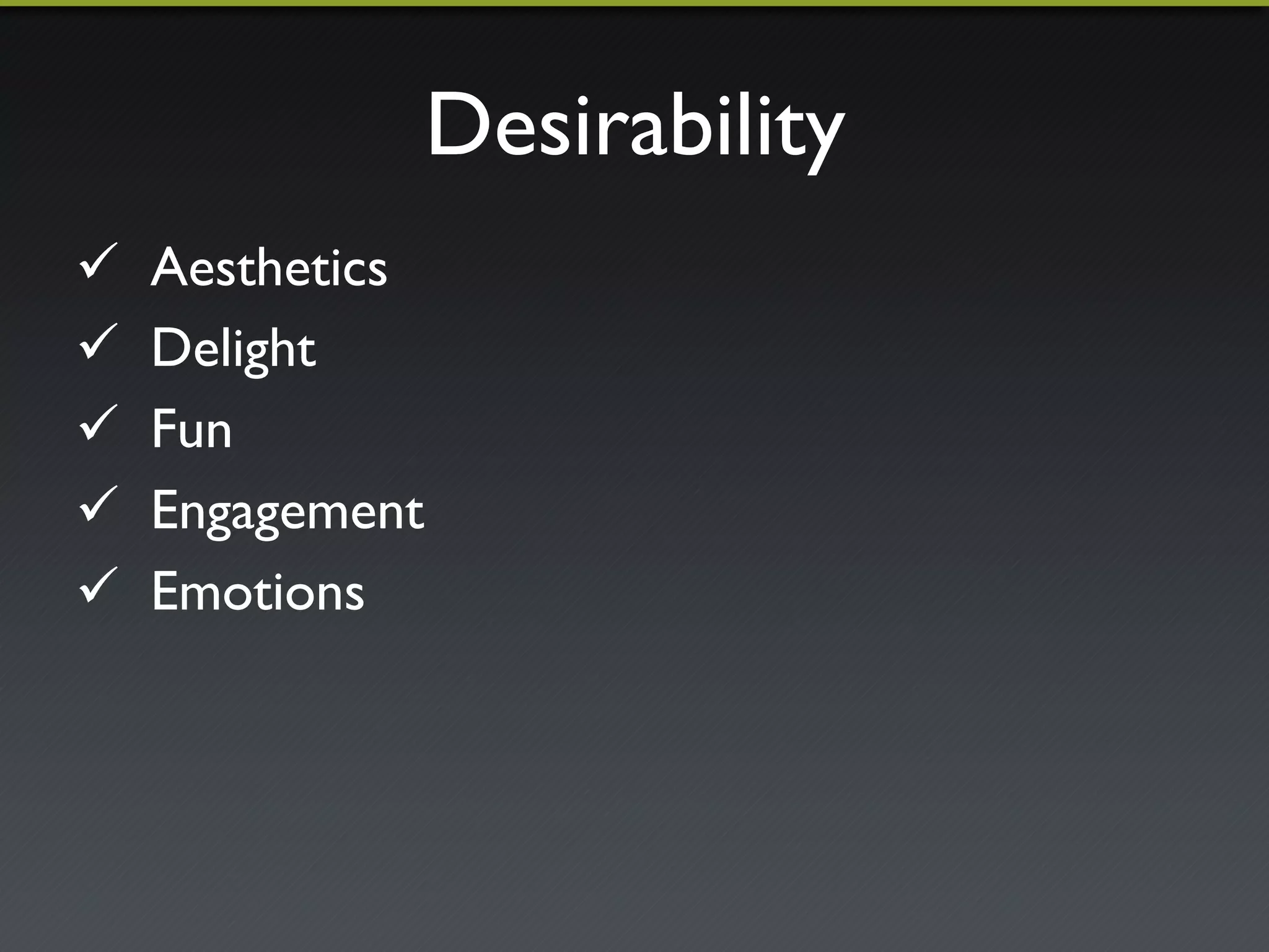 Desirability"
"    Aesthetics"
"    Delight"
"    Fun"
"    Engagement"
"    Emotions"
 