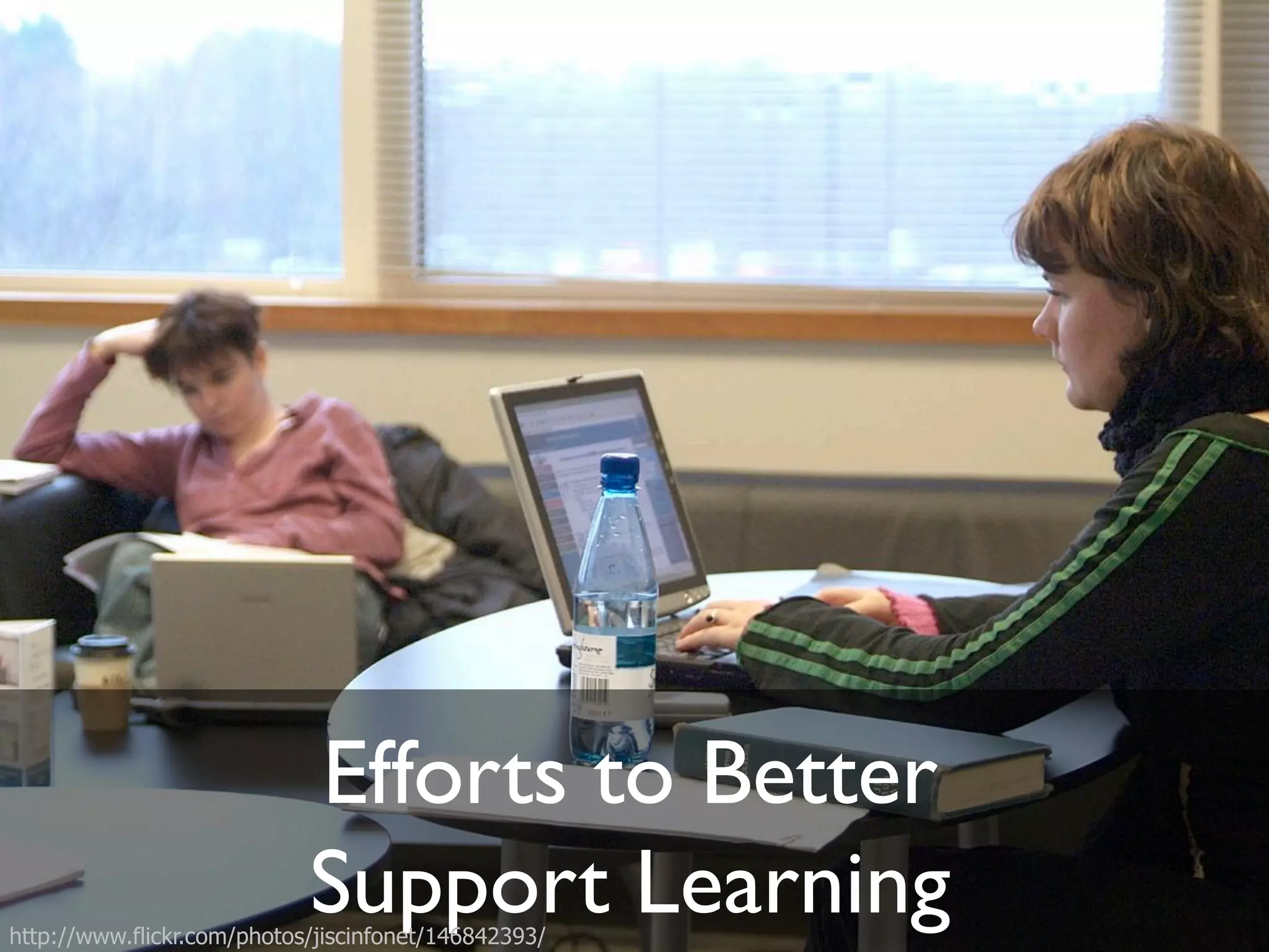 Efforts to Better!
                            Support Learning"
http://www.flickr.com/photos/jiscinfonet/146842393/
 