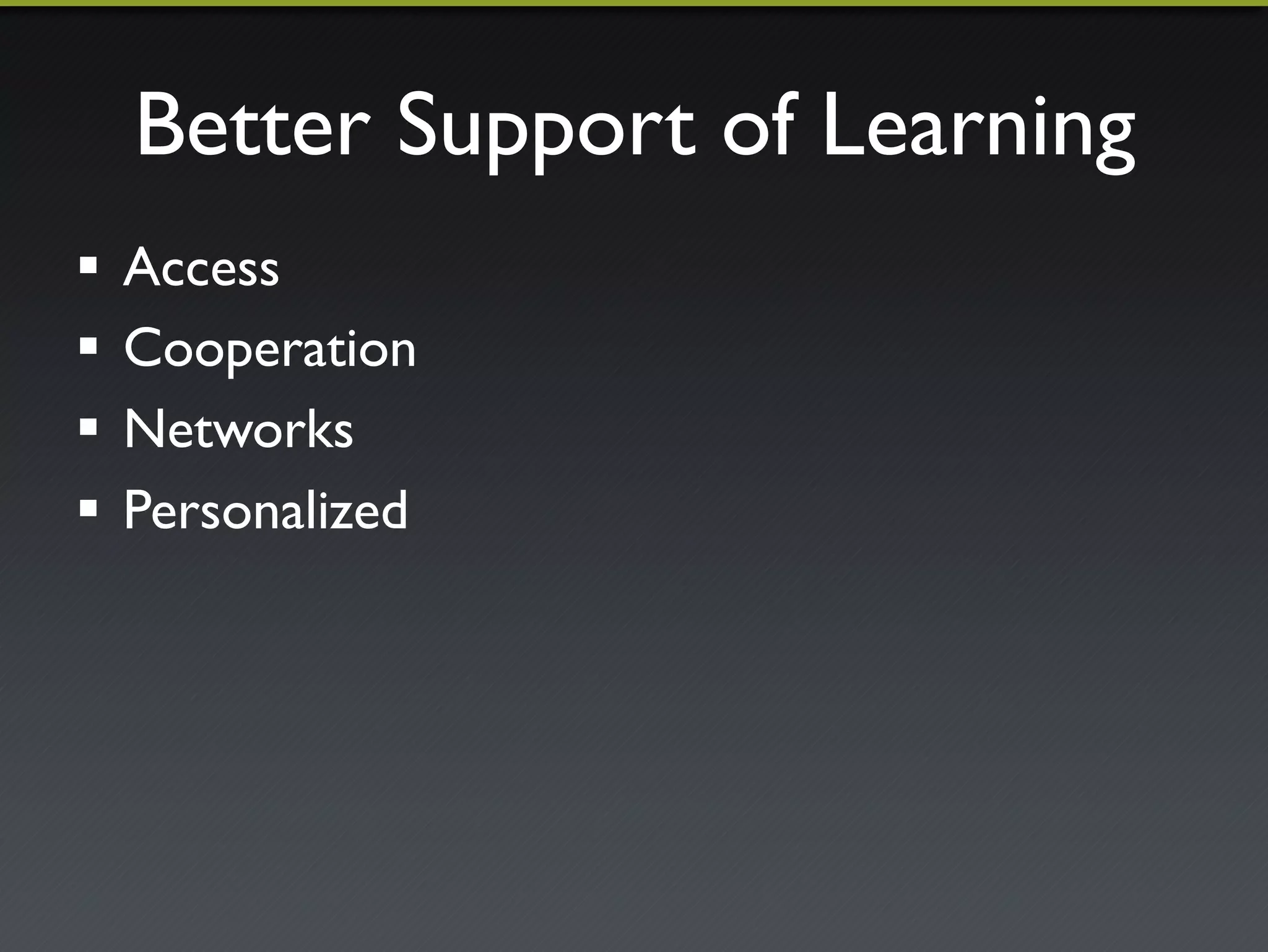 Better Support of Learning"
!  Access"
!  Cooperation"
!  Networks"
!  Personalized"
 