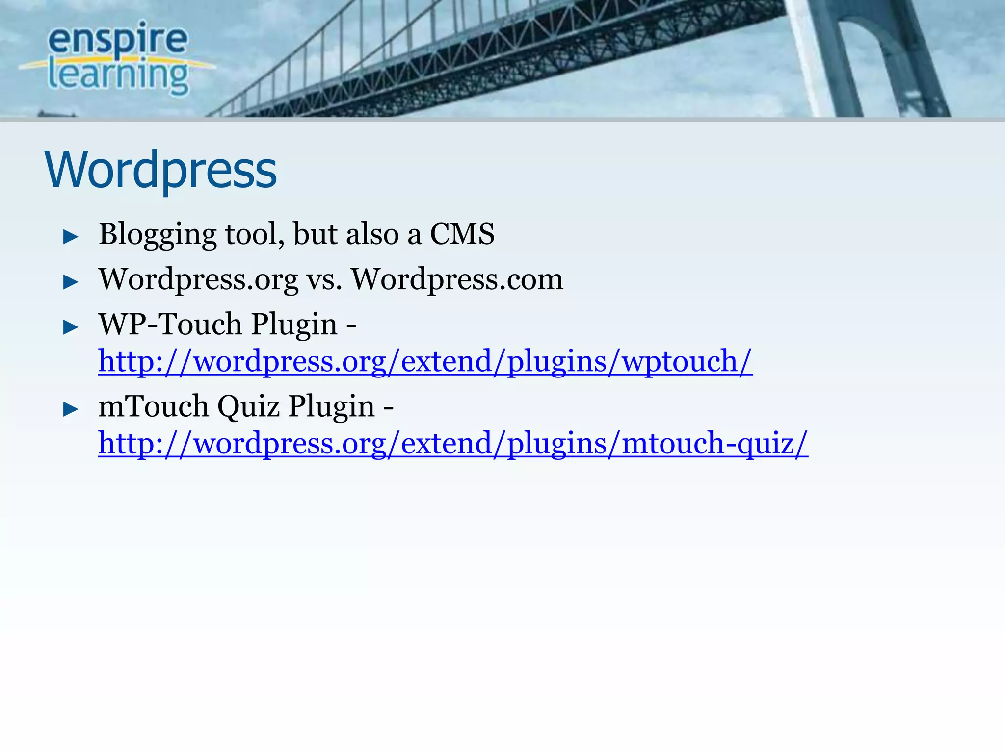 WordpressBlogging tool, but also a CMSWordpress.org vs. Wordpress.comWP-Touch Plugin - http://wordpress.org/extend/plugins/wptouch/mTouch Quiz Plugin - http://wordpress.org/extend/plugins/mtouch-quiz/