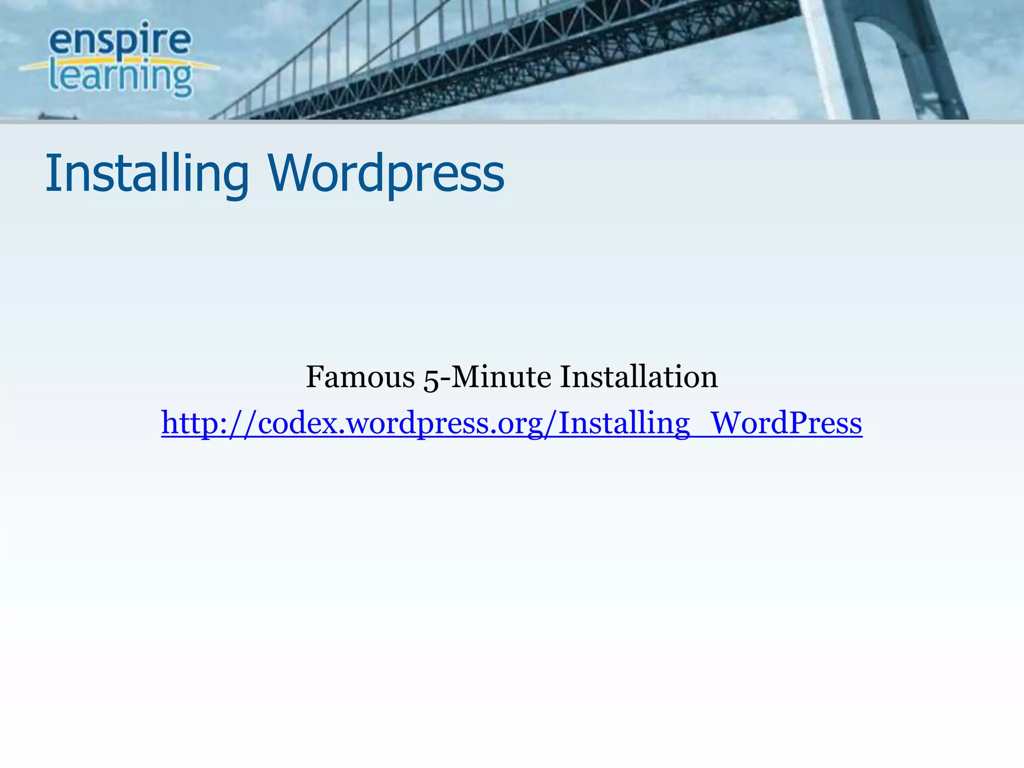 Installing WordpressFamous 5-Minute Installationhttp://codex.wordpress.org/Installing_WordPress