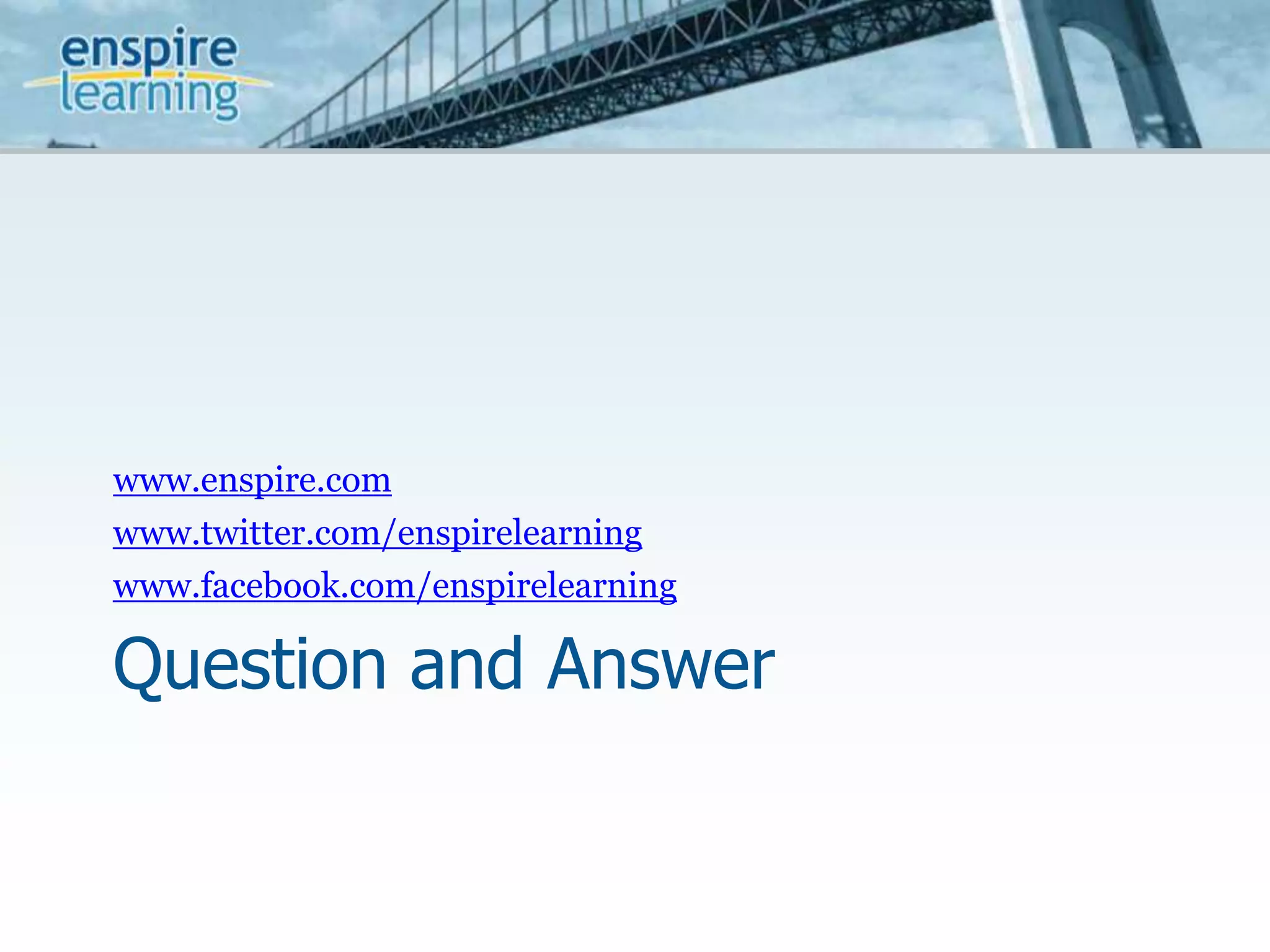 Question and Answerwww.enspire.comwww.twitter.com/enspirelearningwww.facebook.com/enspirelearning