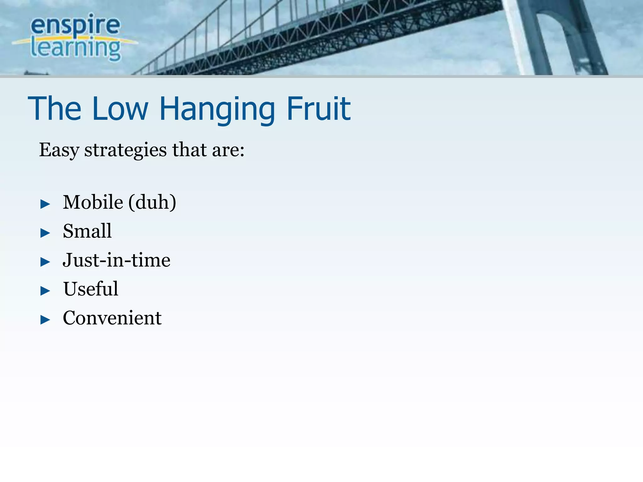 The Low Hanging FruitEasy strategies that are:Mobile (duh)SmallJust-in-timeUsefulConvenient