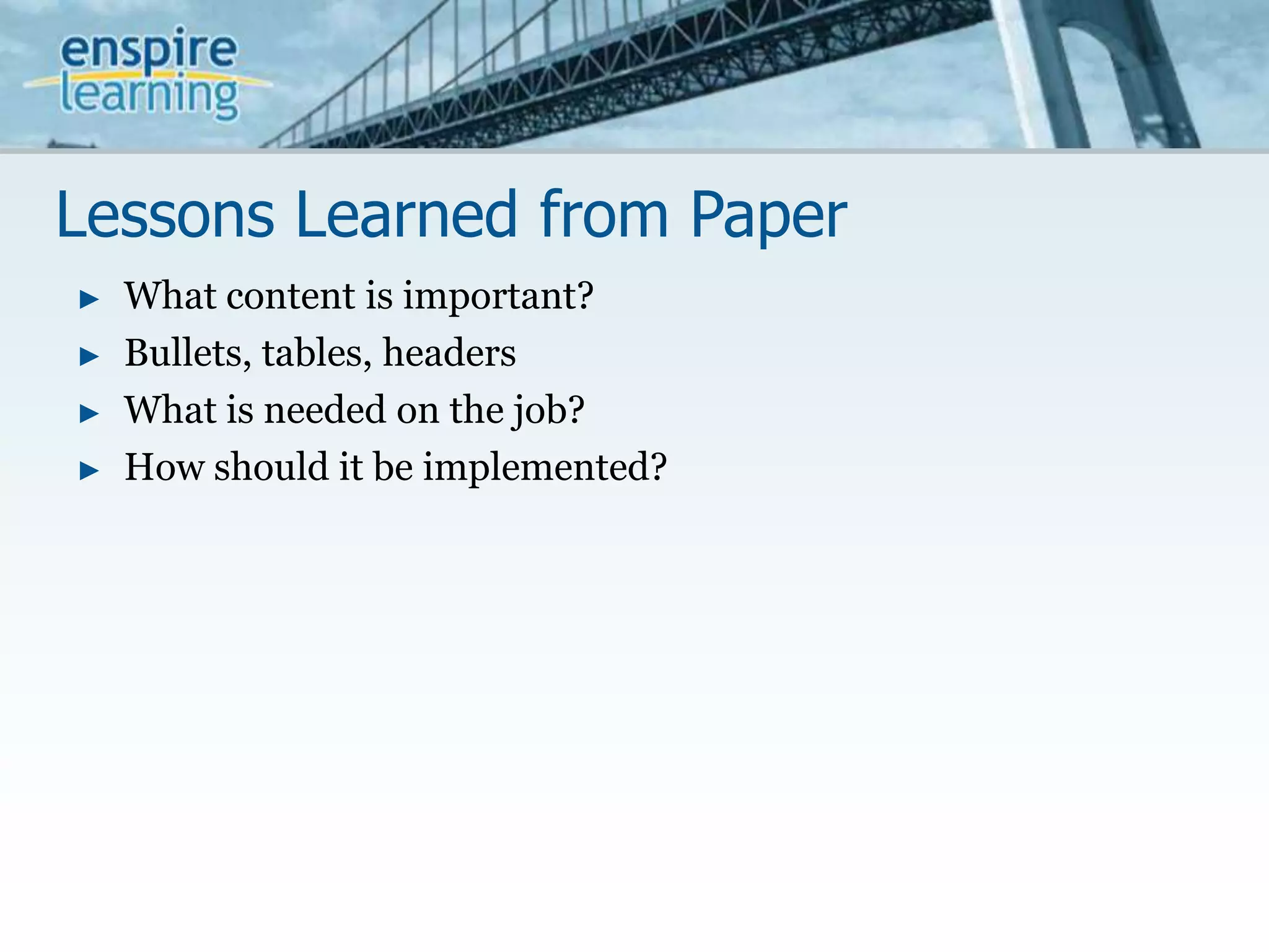Lessons Learned from PaperWhat content is important?Bullets, tables, headersWhat is needed on the job?How should it be implemented?