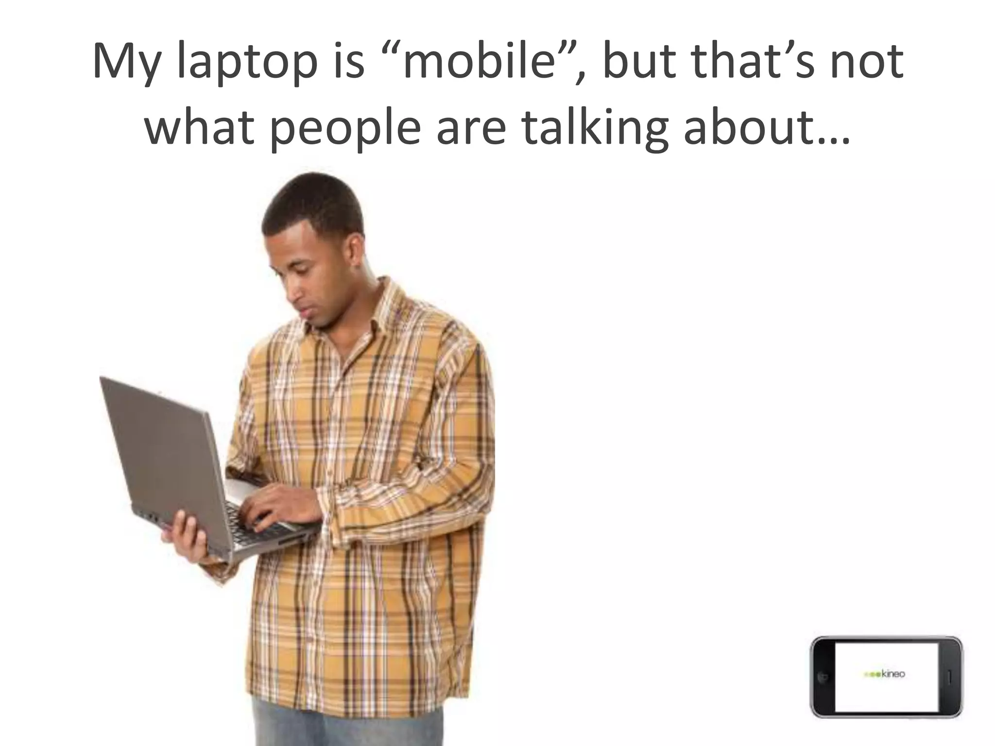 My laptop is “mobile”, but that’s not
 what people are talking about…
 