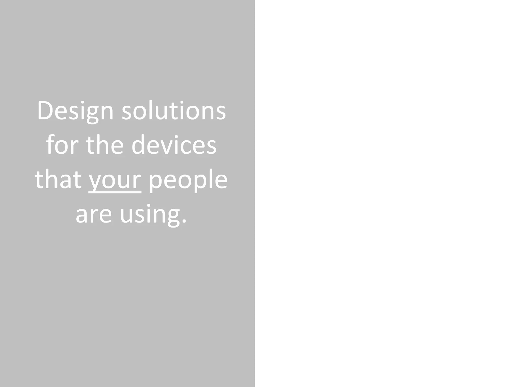 Design solutions
 for the devices
that your people
    are using.
 