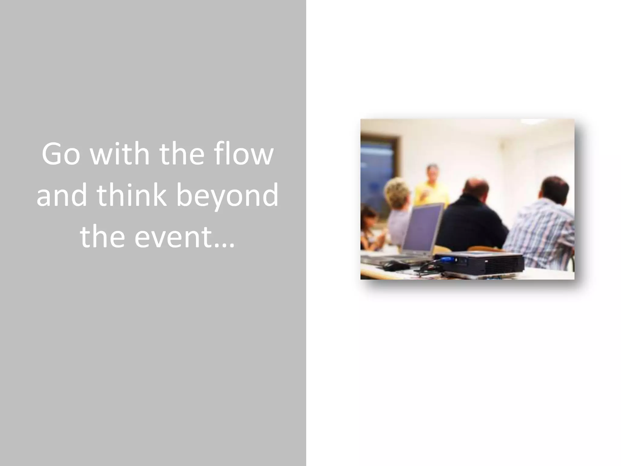 Go with the flow
and think beyond
  the event…
 