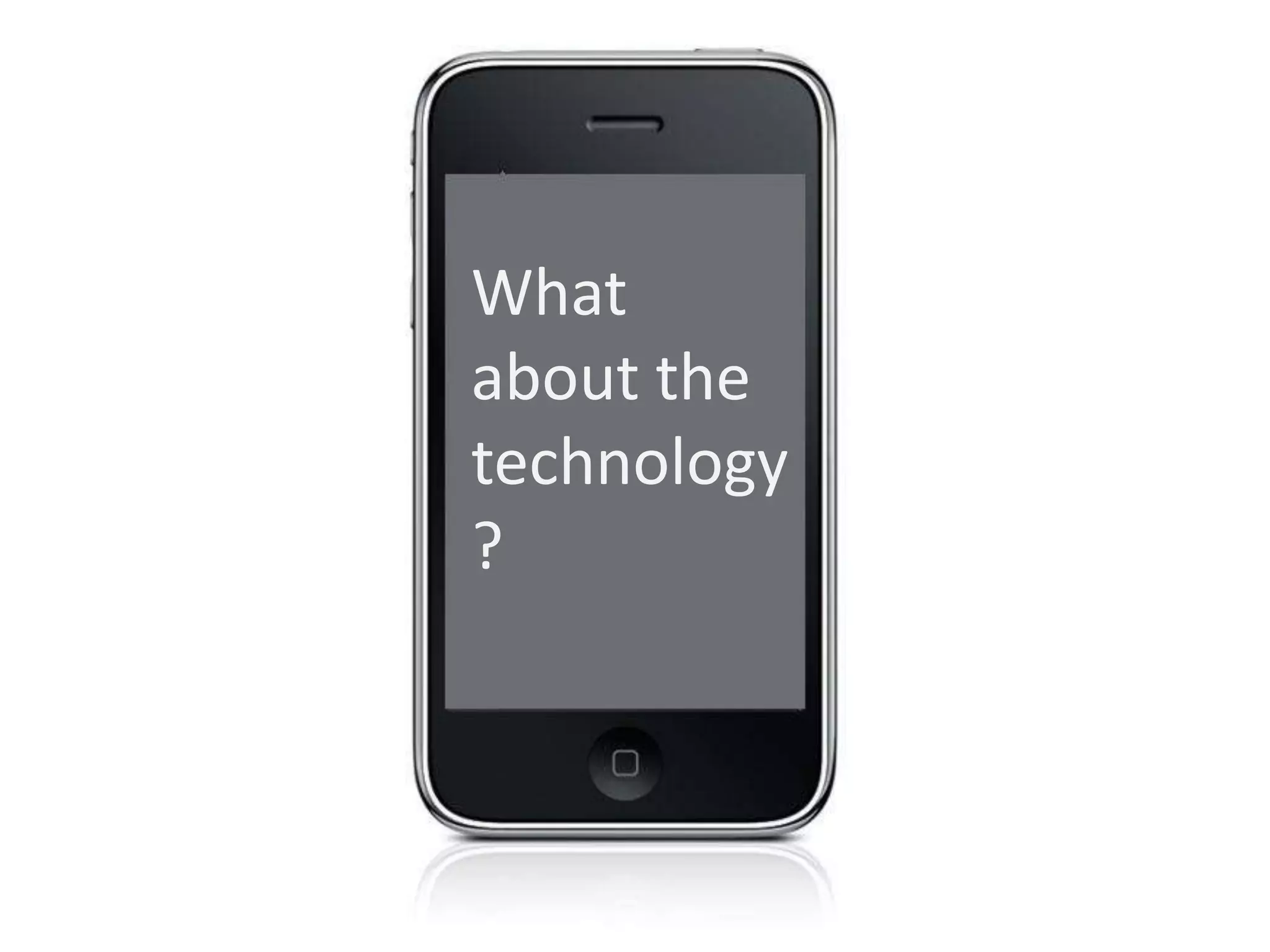 What
about the
technology
?
 