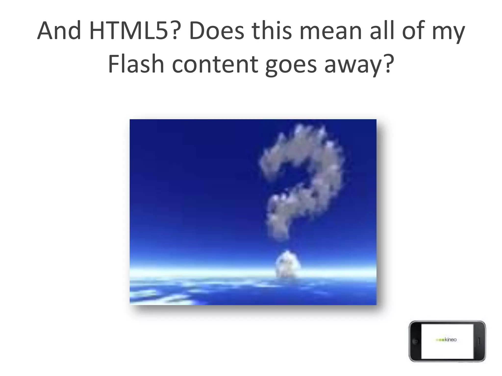 And HTML5? Does this mean all of my
     Flash content goes away?
 