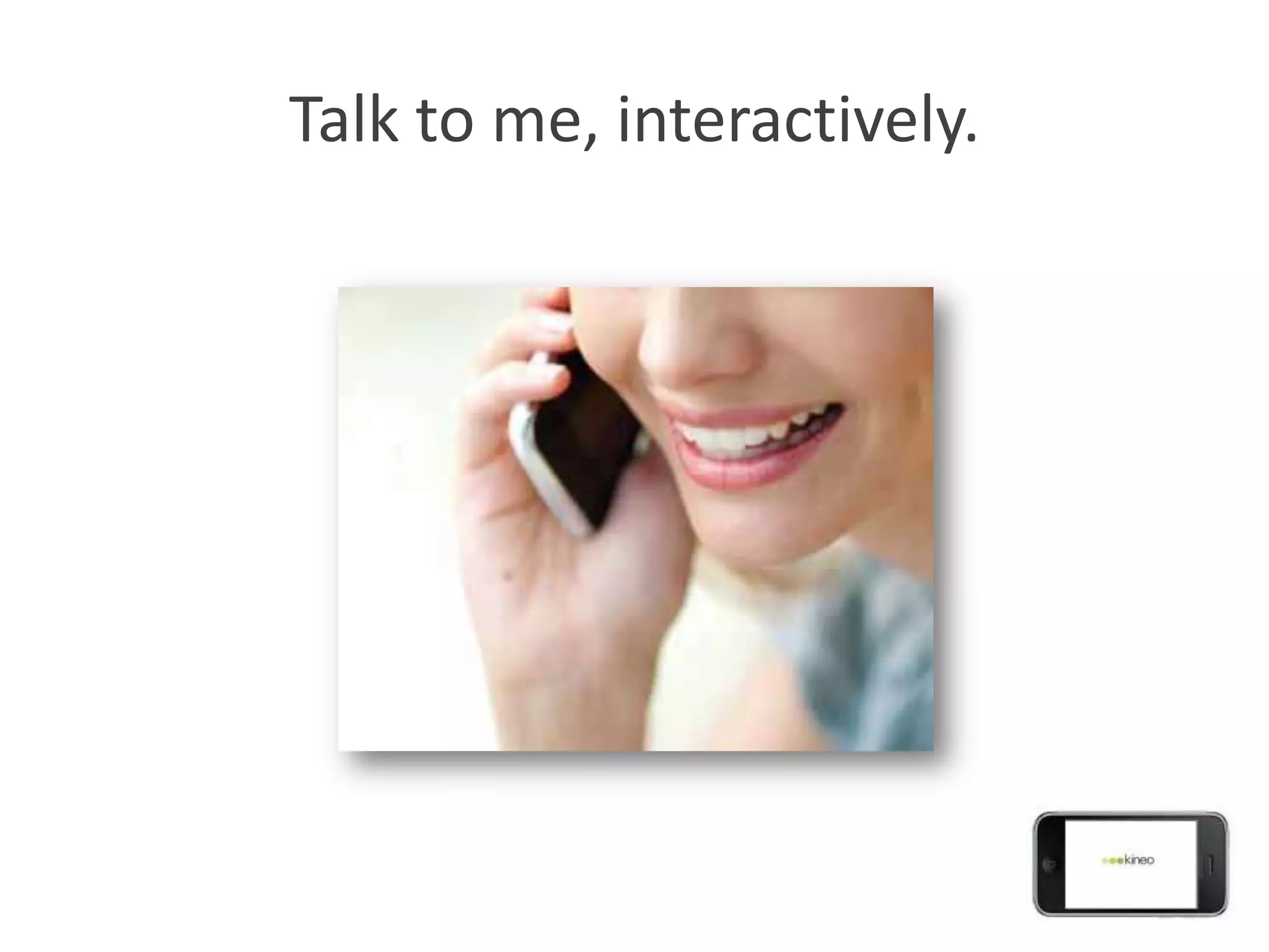 Talk to me, interactively.
 