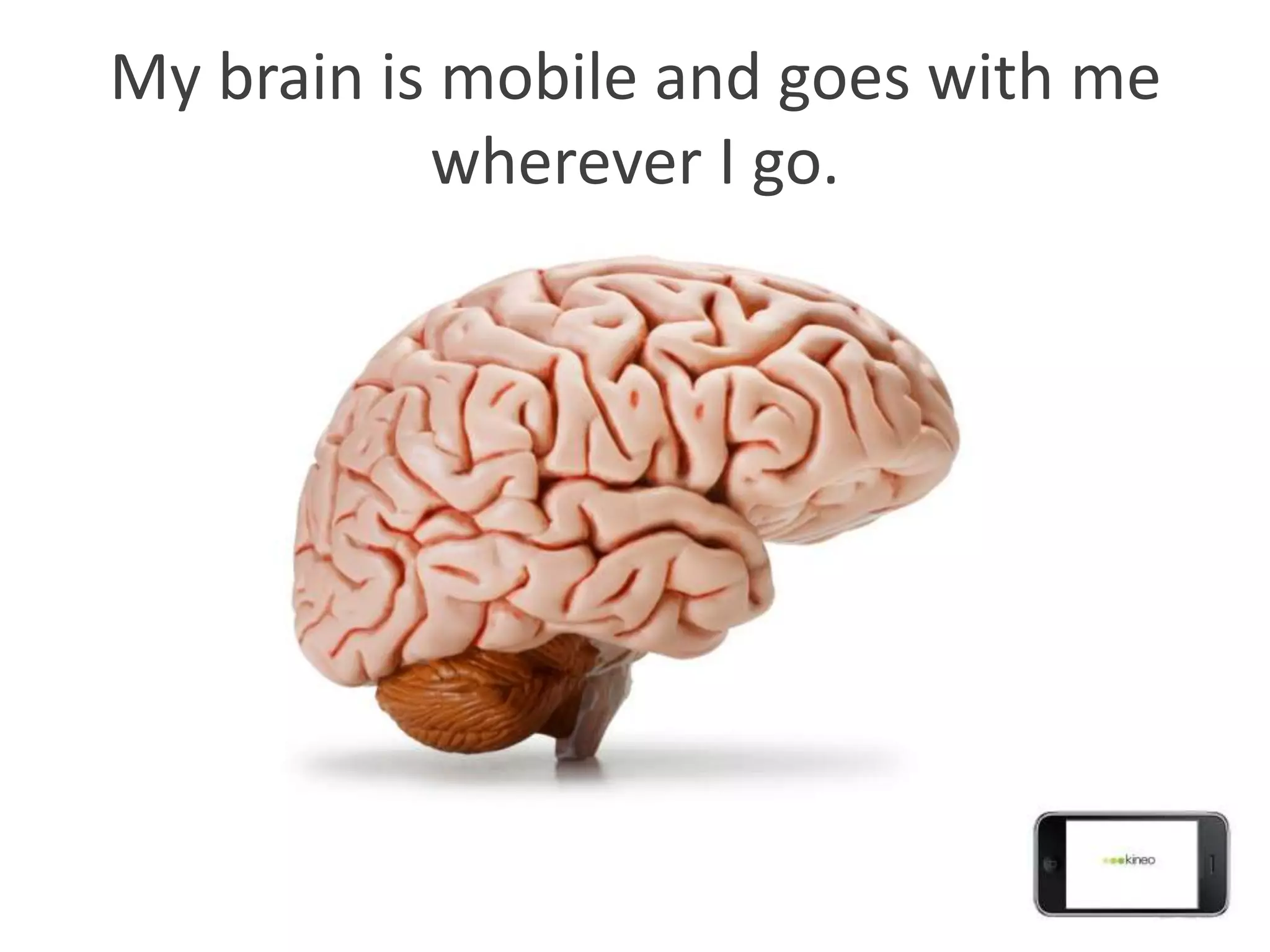 My brain is mobile and goes with me
           wherever I go.
 