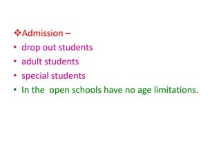 Admission –
• drop out students
• adult students
• special students
• In the open schools have no age limitations.
 