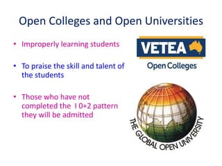 Open Colleges and Open Universities
• Improperly learning students
• To praise the skill and talent of
the students
• Those who have not
completed the I 0+2 pattern
they will be admitted
 