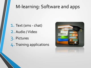 M-learning: Software and apps
1. Text (sms - chat)
2.Audio /Video
3. Pictures
4.Training applications
 