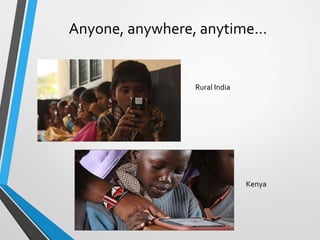 Anyone, anywhere, anytime…
Rural India
Kenya
 