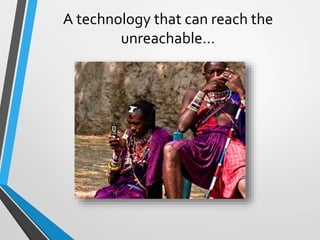 A technology that can reach the
unreachable…
 