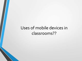 Uses of mobile devices in
classrooms??
 