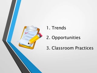 1. Trends
2. Opportunities
3. Classroom Practices
 
