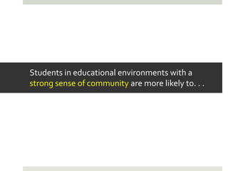 Students in educational environments with a
strong sense of community are more likely to. . .
 