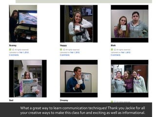 What a great way to learn communication techniques! Thank you Jackie for all
your creative ways to make this class fun and exciting as well as informational.
 