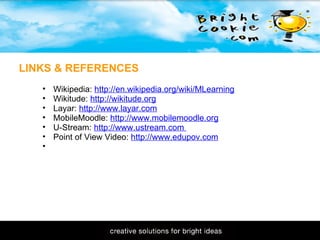 11/1/2009 Practical Educational 'Mashups'  Wikipedia:  http://en.wikipedia.org/wiki/MLearning Wikitude:  http://wikitude.org Layar:  http://www.layar.com MobileMoodle:  http://www.mobilemoodle.org U-Stream:  http://www.ustream.com  Point of View Video:  http://www.edupov.com   LINKS & REFERENCES 