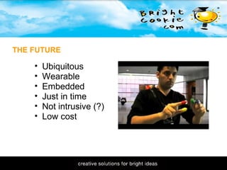 11/1/2009 THE FUTURE Ubiquitous Wearable Embedded Just in time Not intrusive (?) Low cost  