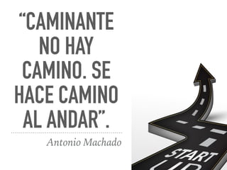 “CAMINANTE
NO HAY
CAMINO. SE
HACE CAMINO
AL ANDAR”.
Antonio Machado
 