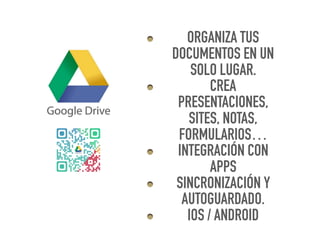ORGANIZA TUS
DOCUMENTOS EN UN
SOLO LUGAR.
CREA
PRESENTACIONES,
SITES, NOTAS,
FORMULARIOS…
INTEGRACIÓN CON
APPS
SINCRONIZACIÓN Y
AUTOGUARDADO.
IOS / ANDROID
 