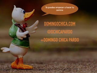Ya puedes empezar a hacer tu
camino
DOMINGOCHICA.COM
@DCHICAPARDO
+DOMINGO CHICA PARDO
 