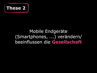 These 2
Mobile Endgeräte
(Smartphones, ...) verändern/
beeinflussen die Gesellschaft
 