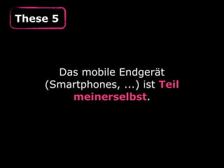 These 5
Das mobile Endgerät
(Smartphones, ...) ist Teil
meinerselbst.
 