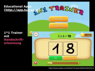 https://itunes.apple.com/at/app/1x1trainer/id452707340?mt=8
1*1 Trainer
mit
Handschrift- 
erkennung
Educational Apps  
(http://app.tugraz.at)
 